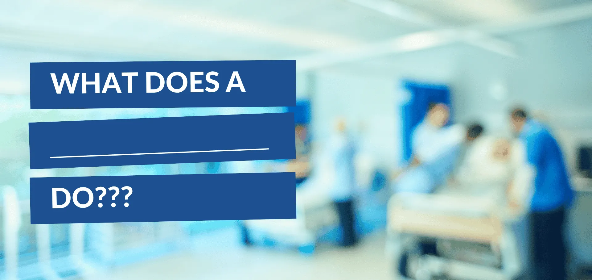 Image of operating room blurred out with writing "What does a _ do?" 